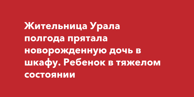 Женщина держала новорожденную дочь в шкафу